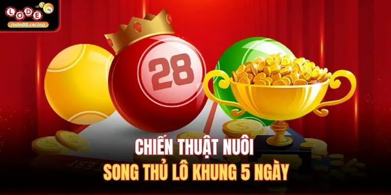 Nuôi Song Thủ Lô Khung 5 Ngày Cực Dễ Dàng Tại Lode88 2 Chiến thuật nuôi song thủ lô khung 5 ngày